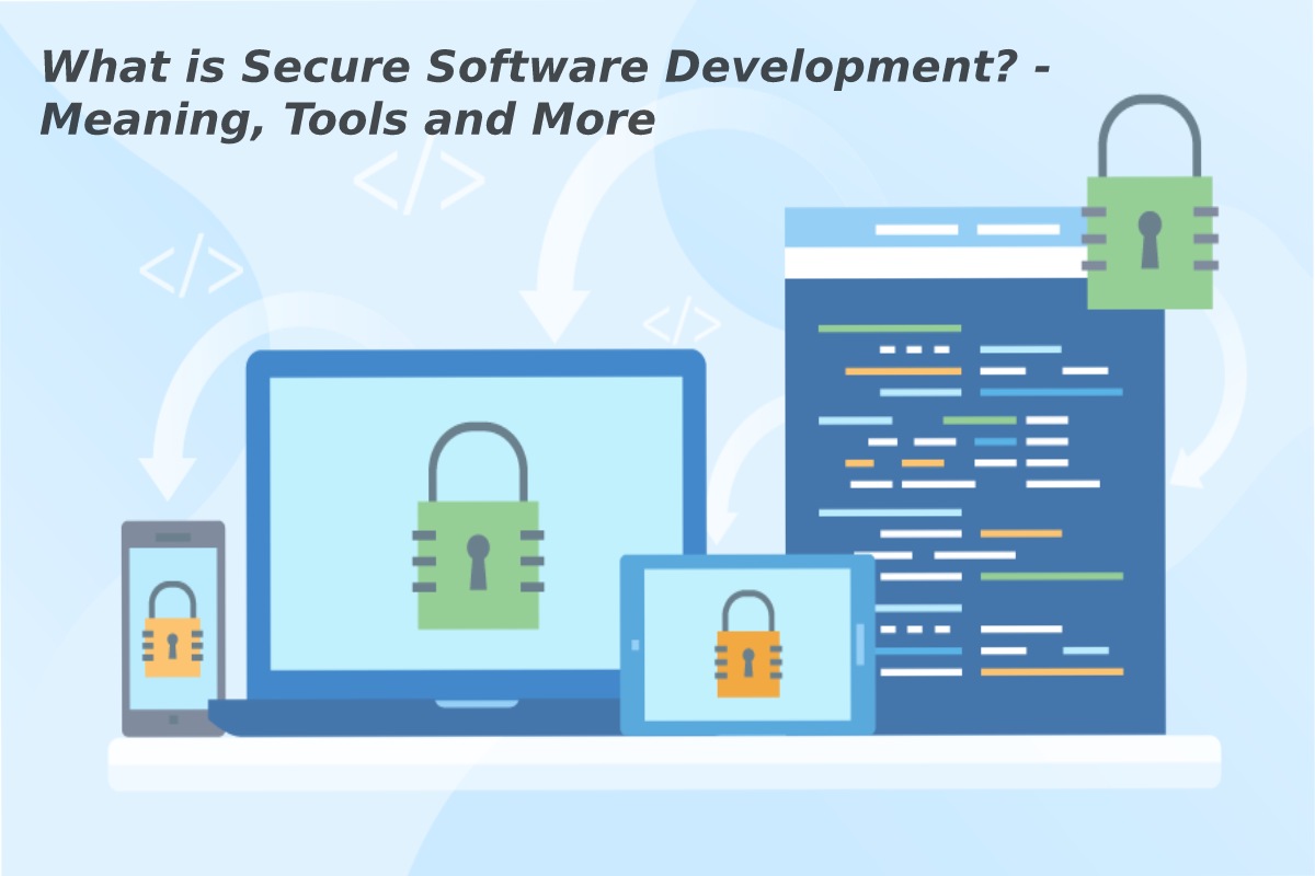 What is Secure Software Development? - Meaning, Tools and More - 2021